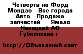 Четверти на Форд Мондэо - Все города Авто » Продажа запчастей   . Ямало-Ненецкий АО,Губкинский г.